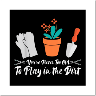 Never Too Old To Play In The Dirt Gardener Flowers Humor Posters and Art